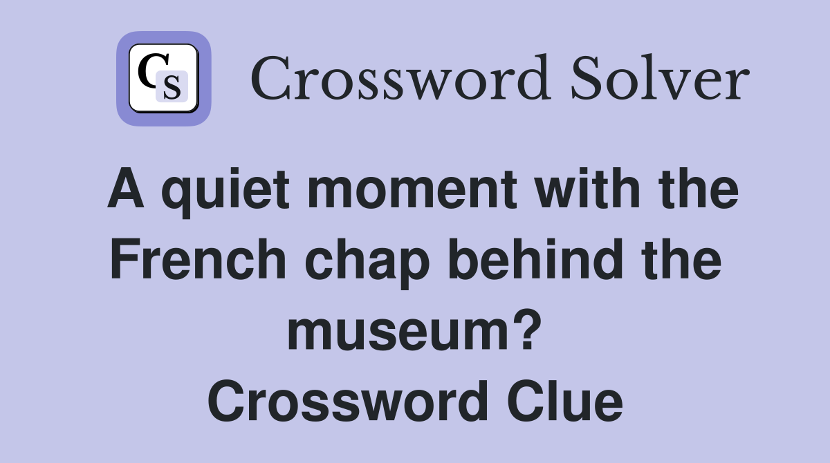 A quiet moment with the French chap behind the museum? Crossword Clue