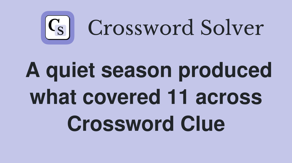 A quiet season produced what covered 11 across Crossword Clue