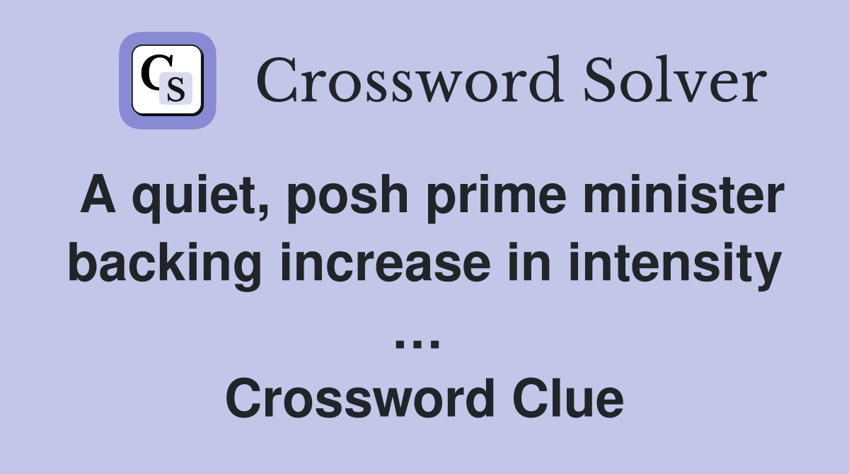 A quiet, posh prime minister backing increase in intensity …  Crossword Clue