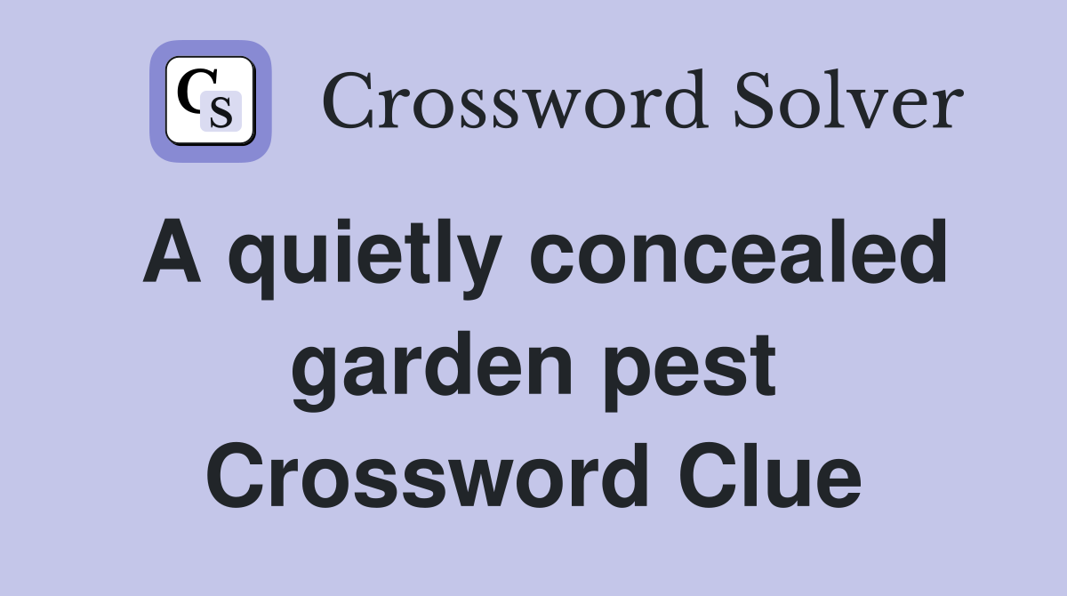 A quietly concealed garden pest Crossword Clue