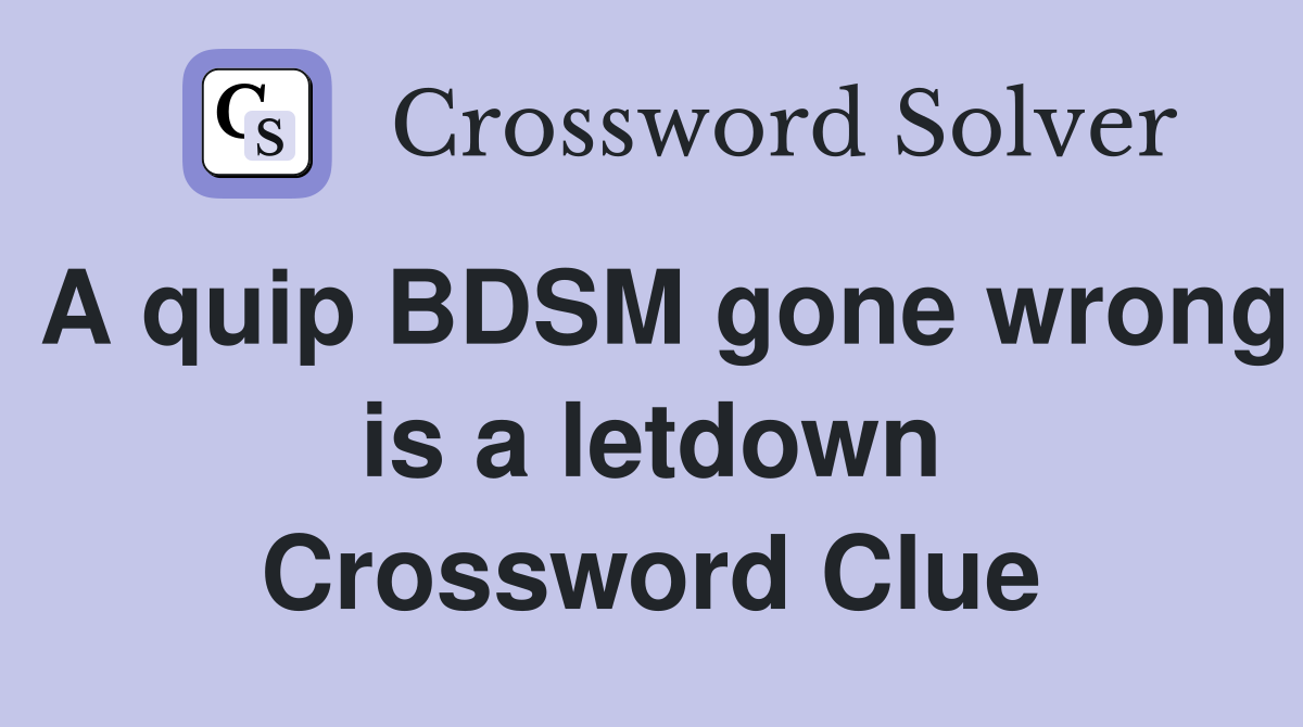 A quip BDSM gone wrong is a letdown Crossword Clue