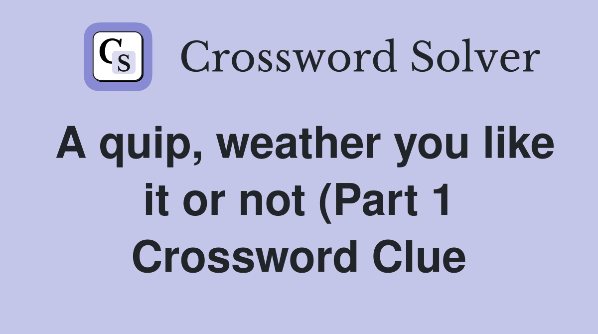 A quip weather you like it or not (Part 1) Crossword Clue Answers A quip weather you like it or not (Part 1) Crossword Clue Answers