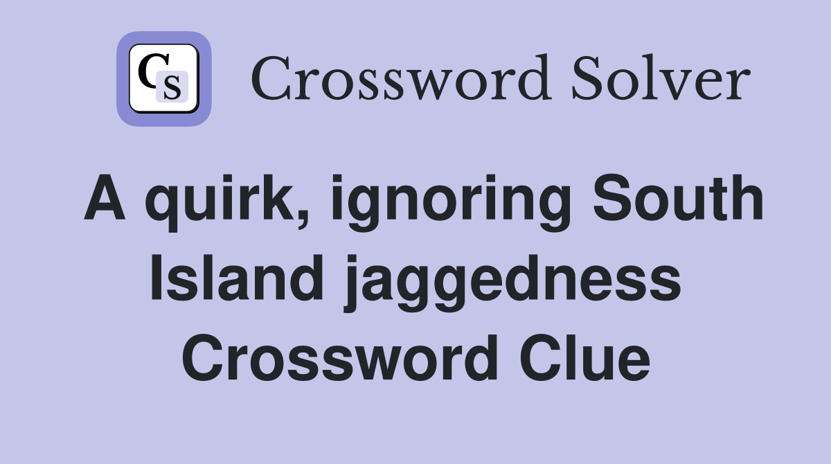 A quirk, ignoring South Island jaggedness Crossword Clue