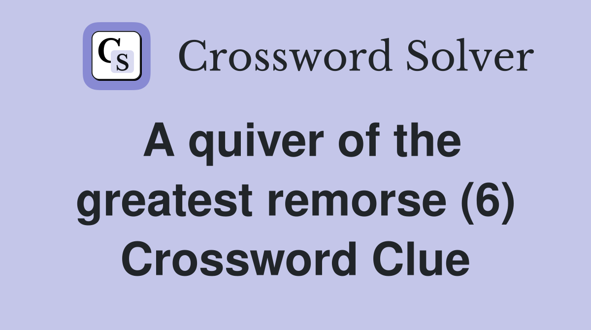 A quiver of the greatest remorse (6) Crossword Clue