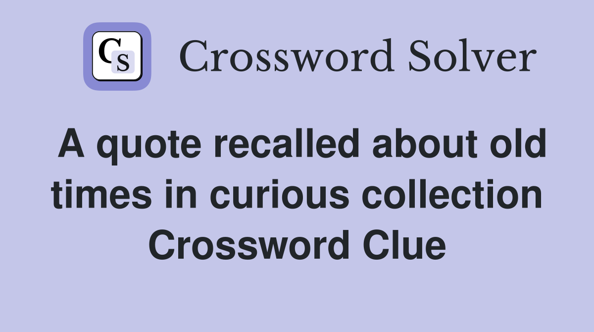 A quote recalled about old times in curious collection Crossword Clue