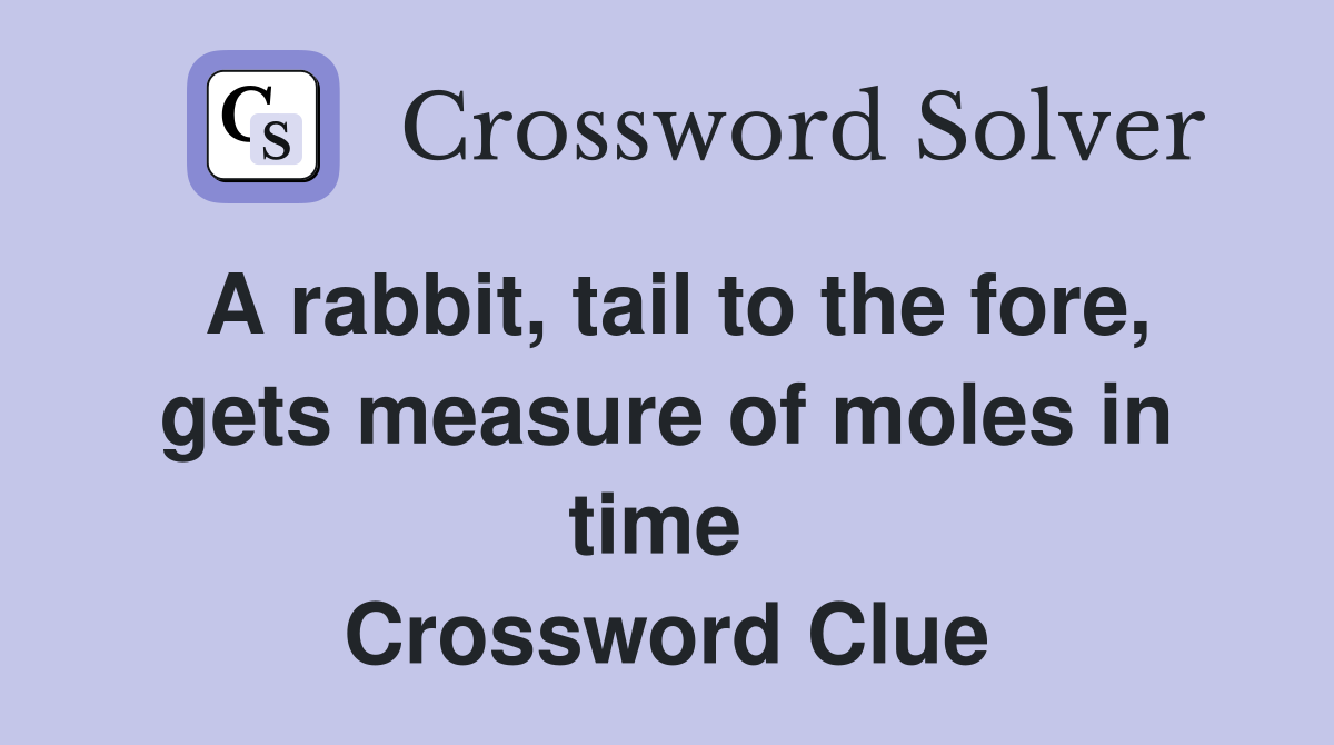 A rabbit, tail to the fore, gets measure of moles in time  Crossword Clue