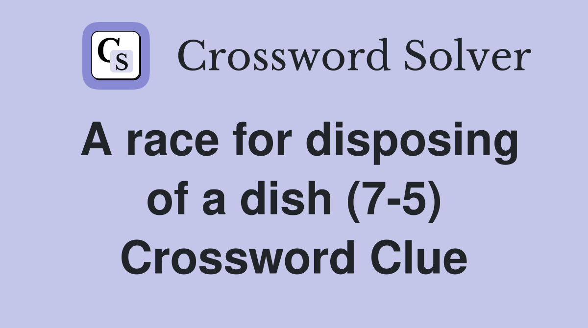 A race for disposing of a dish (7-5) Crossword Clue