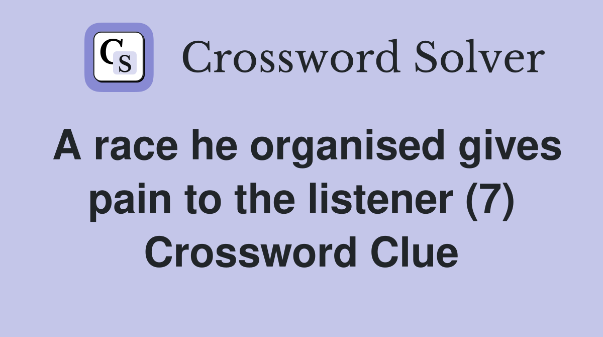 A race he organised gives pain to the listener (7) Crossword Clue
