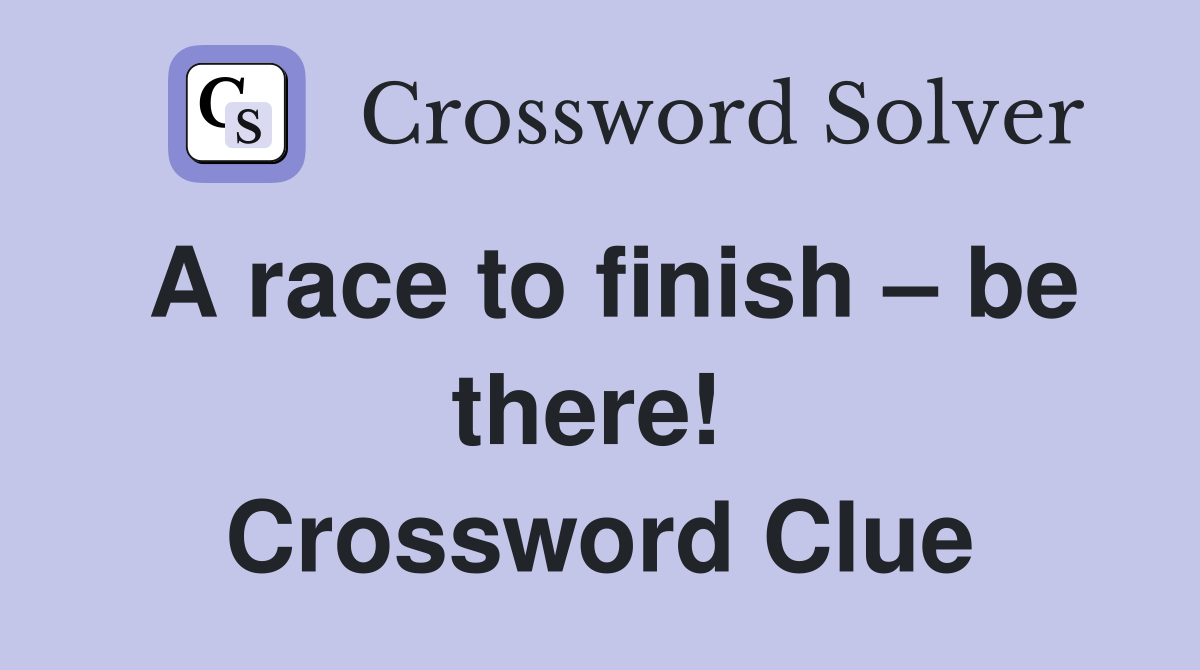 A race to finish – be there!  Crossword Clue
