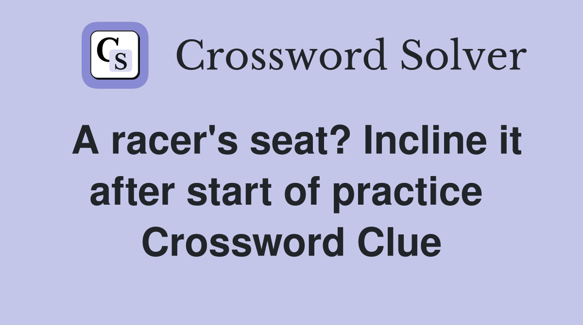 A racer's seat? Incline it after start of practice  Crossword Clue