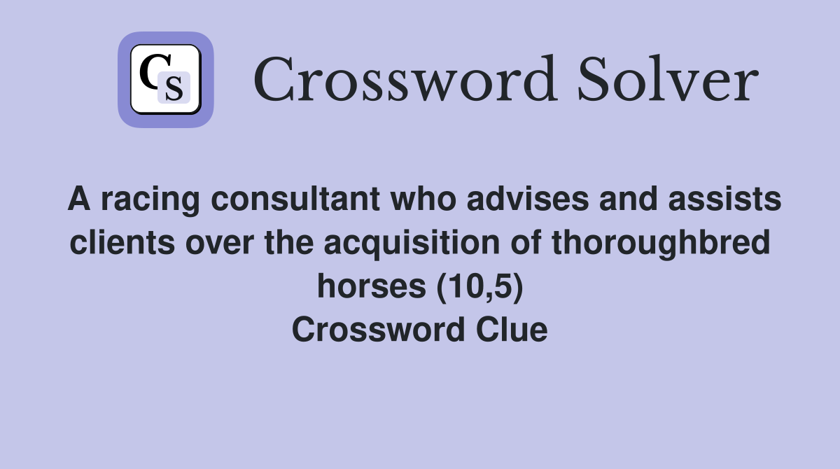 A racing consultant who advises and assists clients over the acquisition of thoroughbred horses (10,5) Crossword Clue