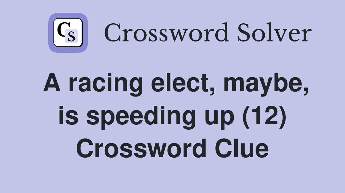 A racing elect, maybe, is speeding up (12) Crossword Clue