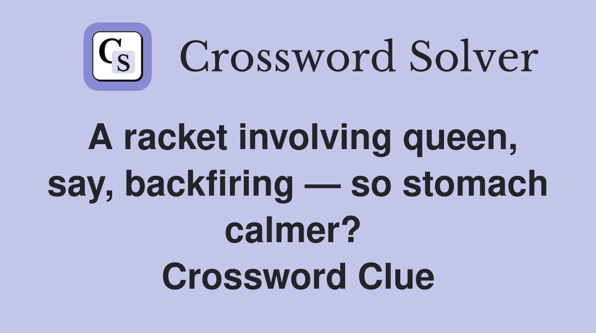 A racket involving queen, say, backfiring — so stomach calmer?  Crossword Clue