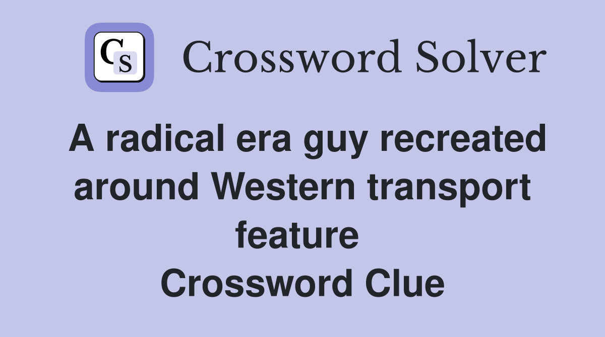A radical era guy recreated around Western transport feature  Crossword Clue