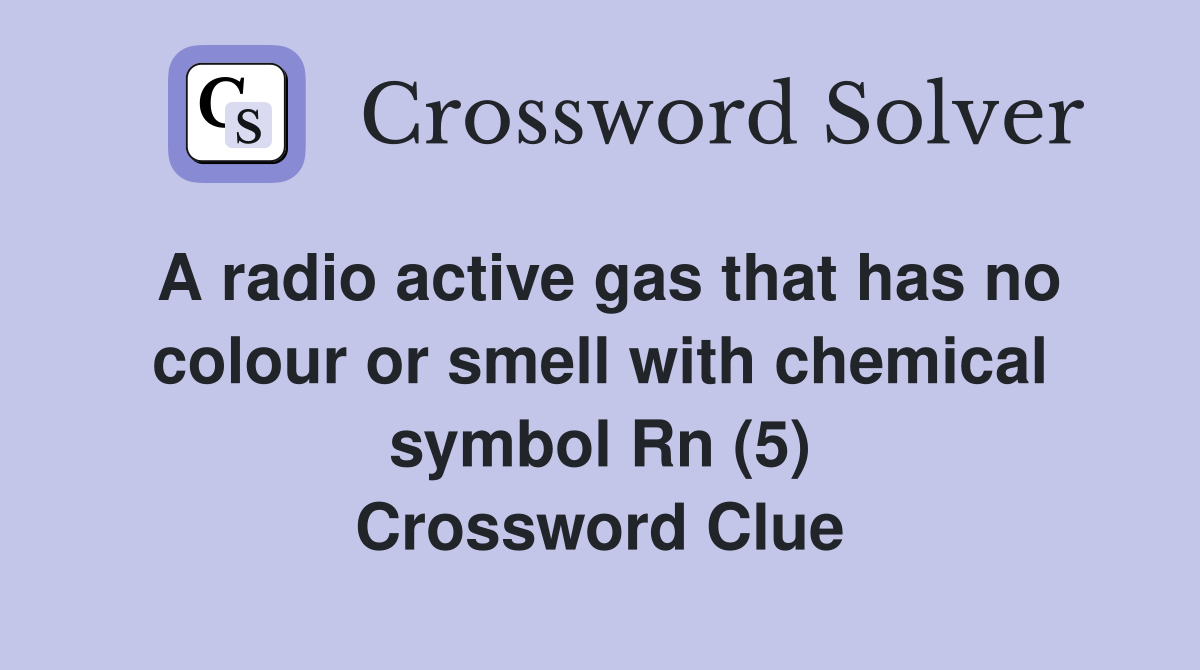 A radio active gas that has no colour or smell with chemical symbol Rn (5) Crossword Clue