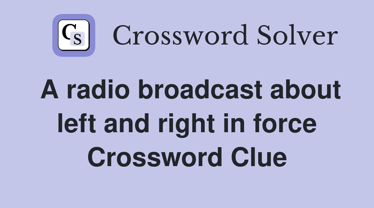 A radio broadcast about left and right in force Crossword Clue