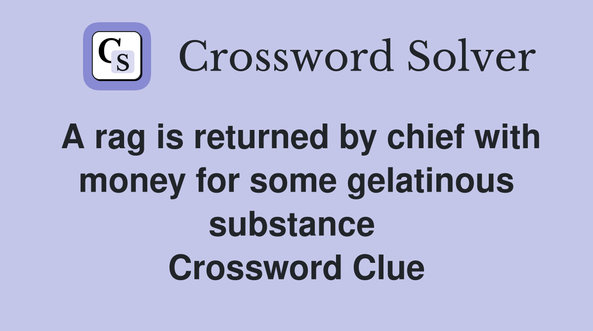 A rag is returned by chief with money for some gelatinous substance  Crossword Clue