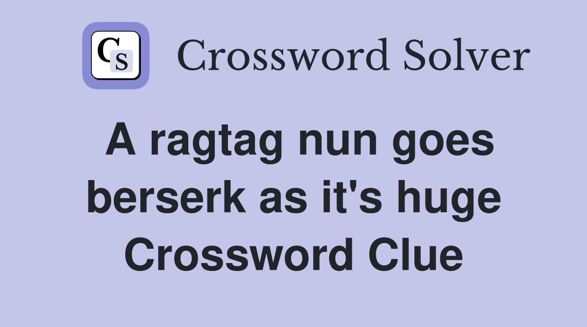A ragtag nun goes berserk as it's huge Crossword Clue
