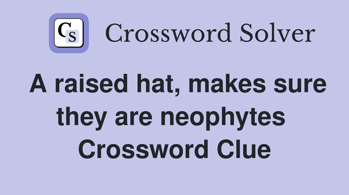 A raised hat, makes sure they are neophytes  Crossword Clue