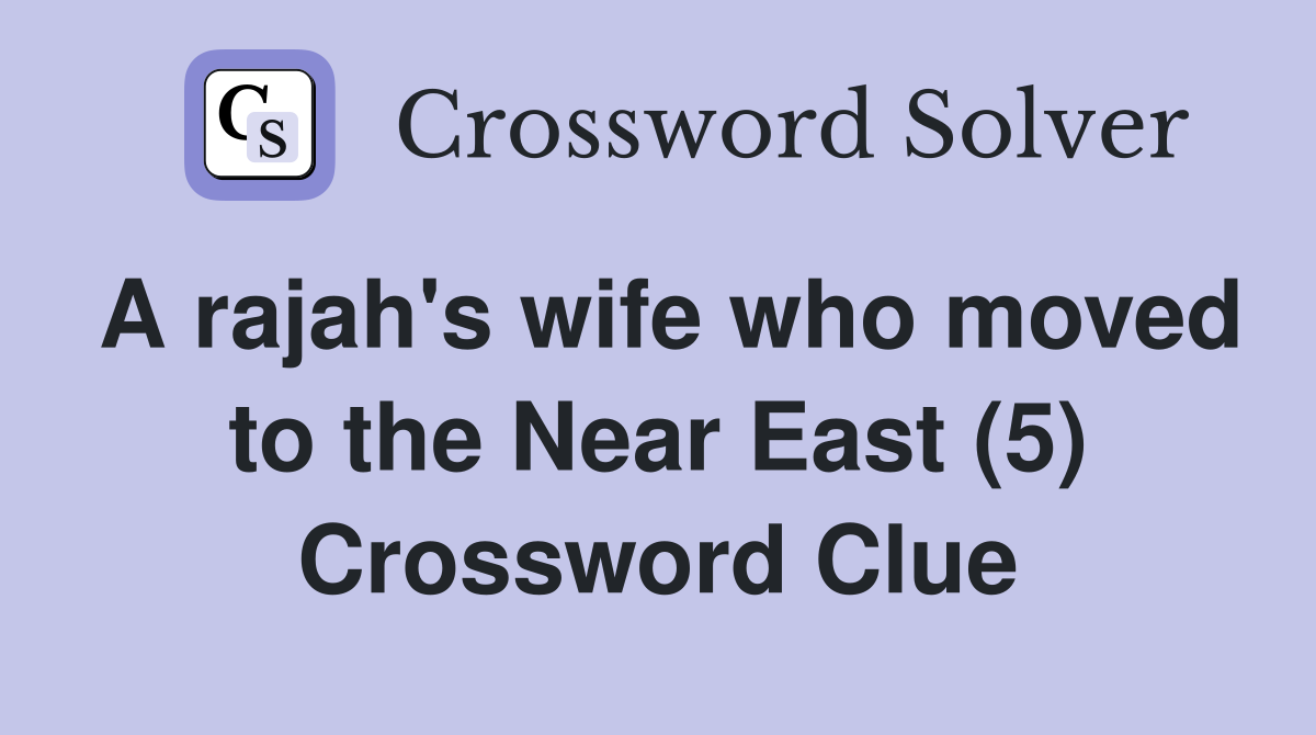 A rajah's wife who moved to the Near East (5) Crossword Clue