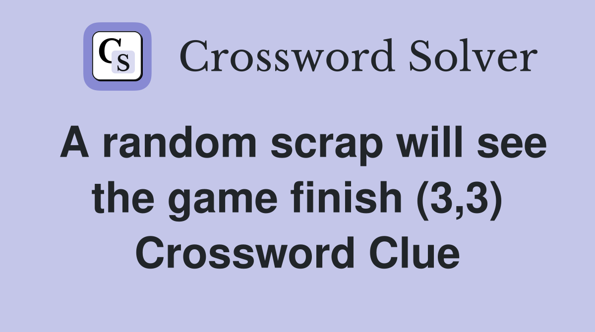 A random scrap will see the game finish (3,3) Crossword Clue