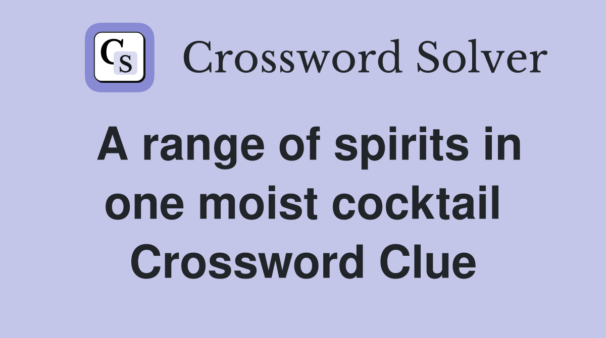 A range of spirits in one moist cocktail Crossword Clue