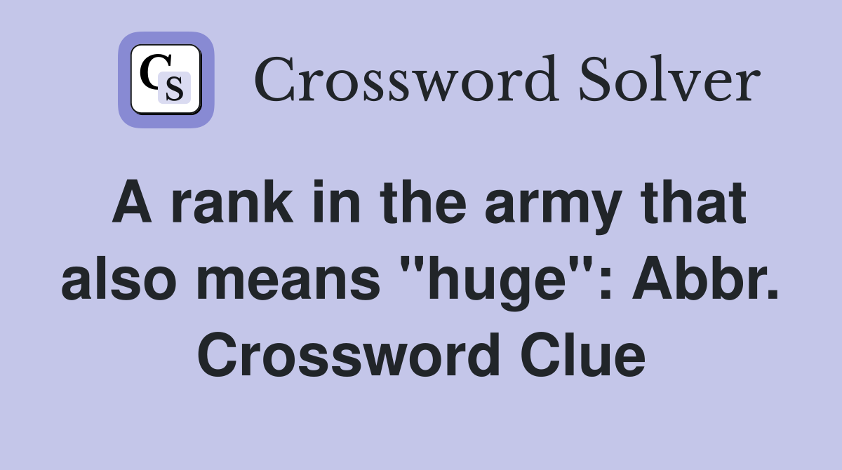 A rank in the army that also means "huge": Abbr. Crossword Clue