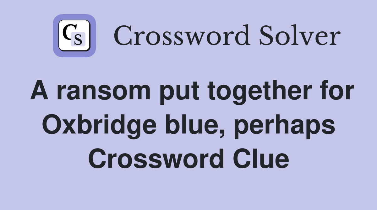 A ransom put together for Oxbridge blue, perhaps Crossword Clue