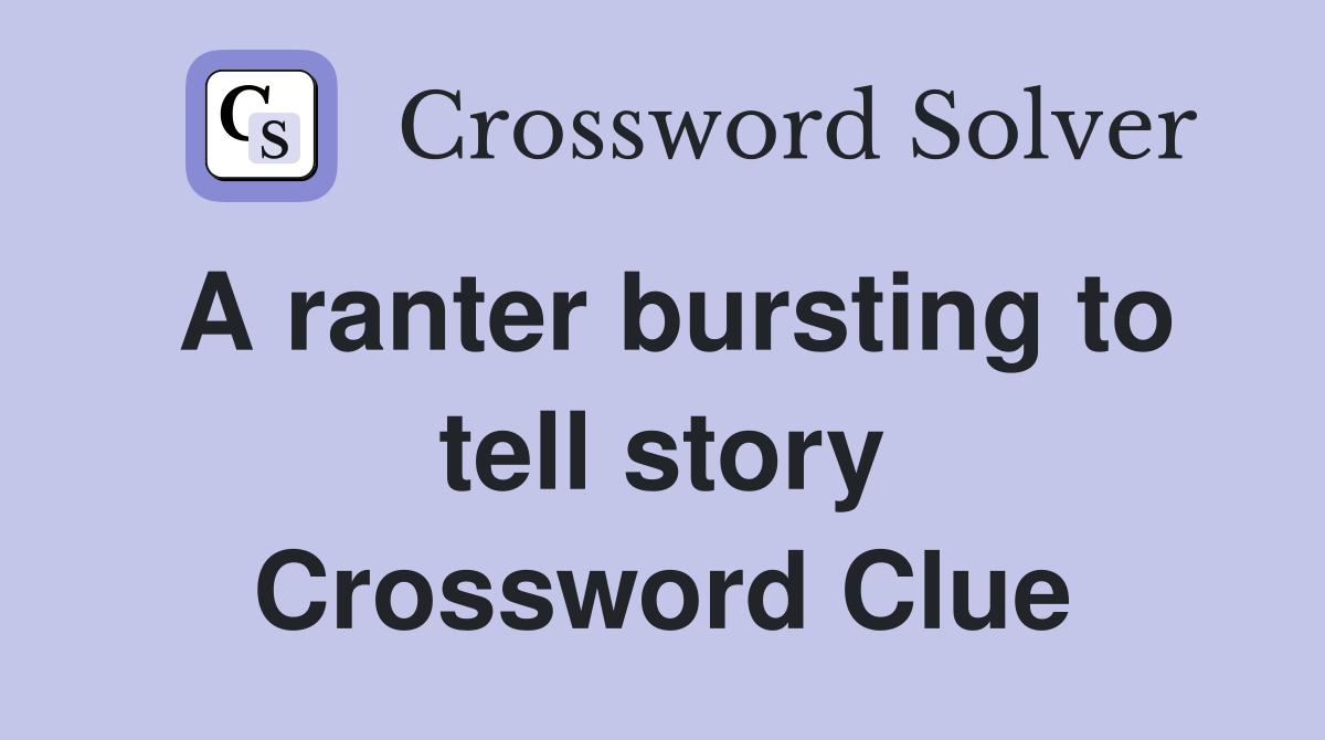 A ranter bursting to tell story Crossword Clue