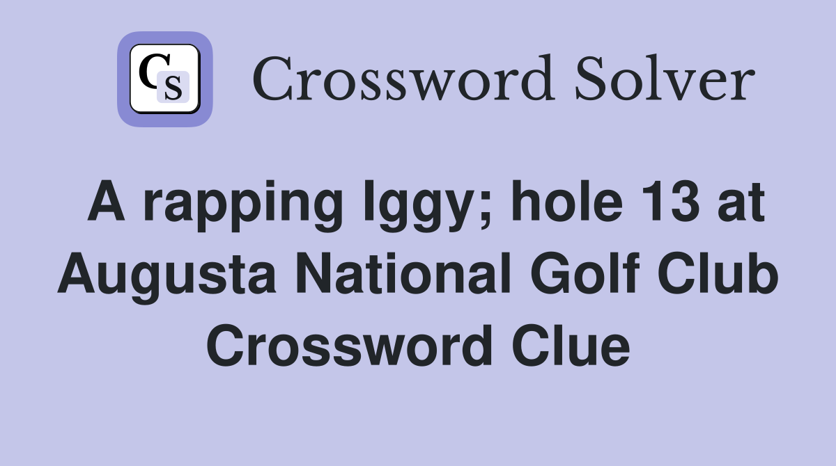 A rapping Iggy; hole 13 at Augusta National Golf Club Crossword Clue
