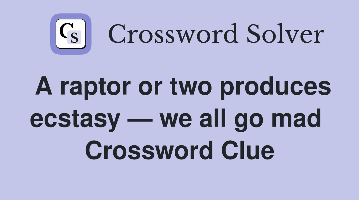 A raptor or two produces ecstasy — we all go mad  Crossword Clue