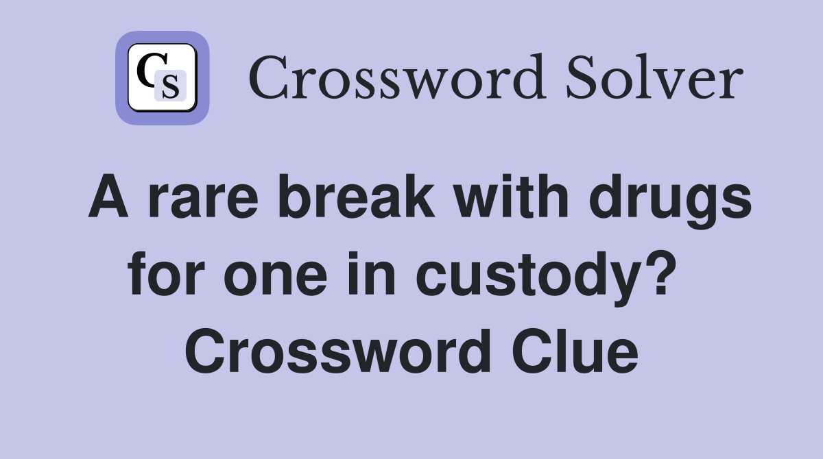 A rare break with drugs for one in custody?  Crossword Clue