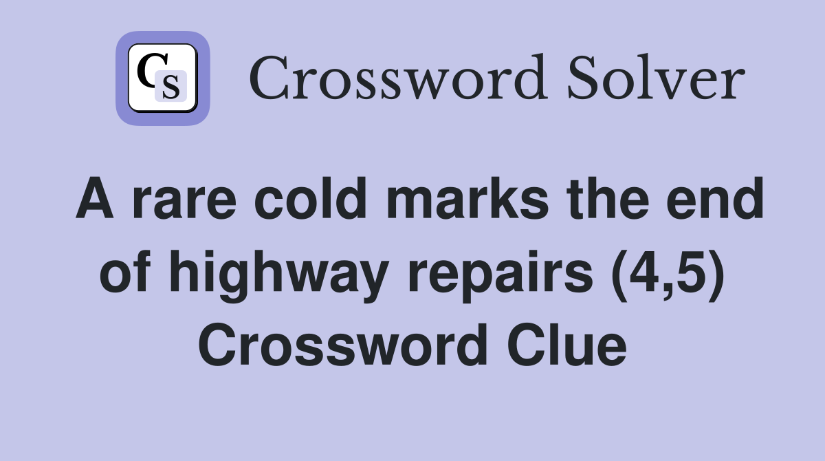 A rare cold marks the end of highway repairs (4,5) Crossword Clue