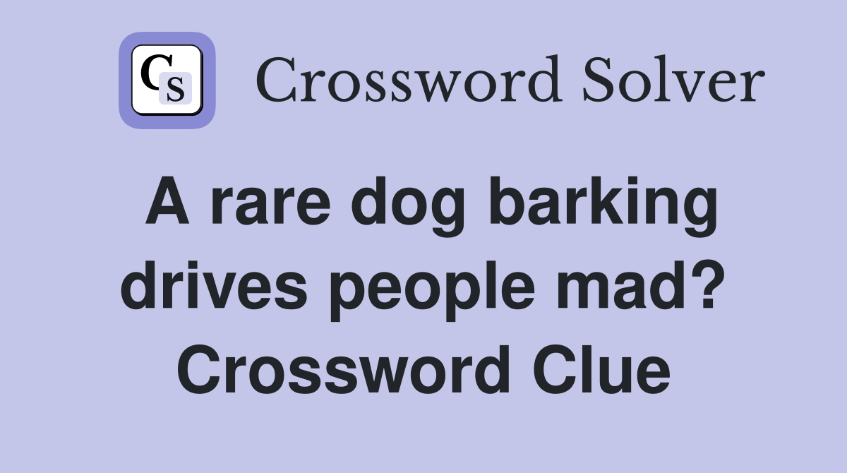 A rare dog barking drives people mad? Crossword Clue