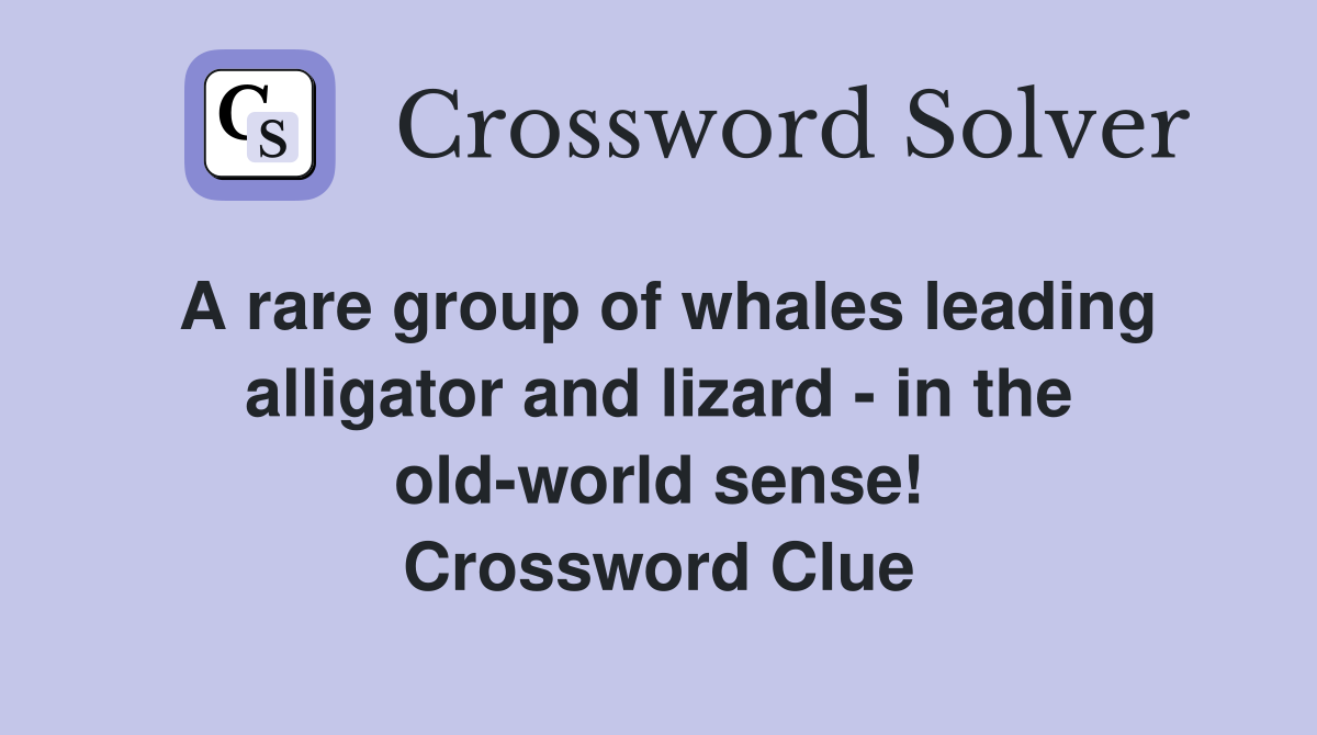 A rare group of whales leading alligator and lizard - in the old-world sense! Crossword Clue