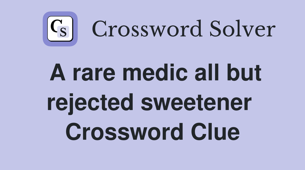 A rare medic all but rejected sweetener  Crossword Clue