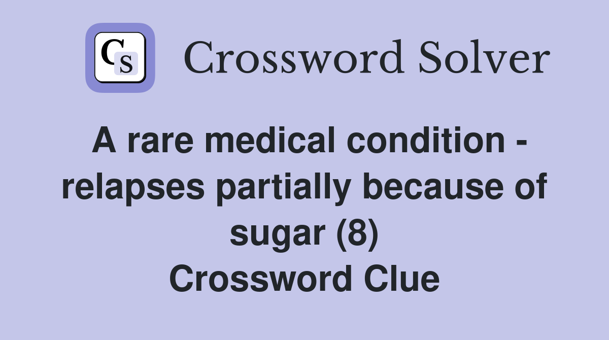 A rare medical condition - relapses partially because of sugar (8) Crossword Clue