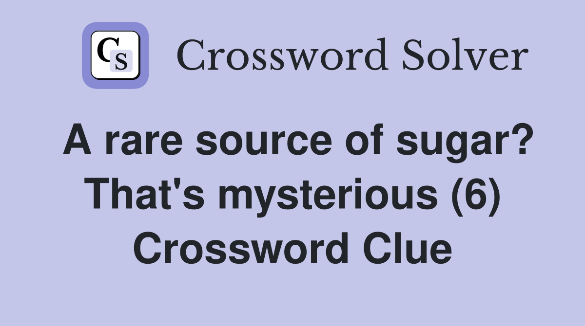 A rare source of sugar? That's mysterious (6) Crossword Clue
