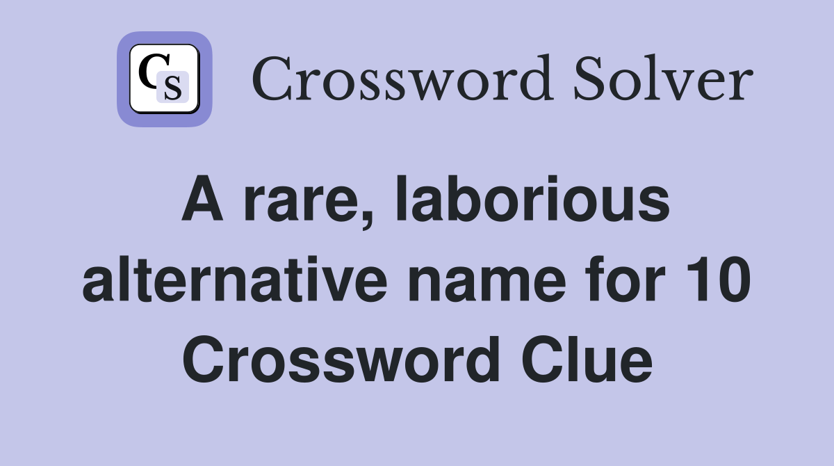 A rare, laborious alternative name for 10 Crossword Clue