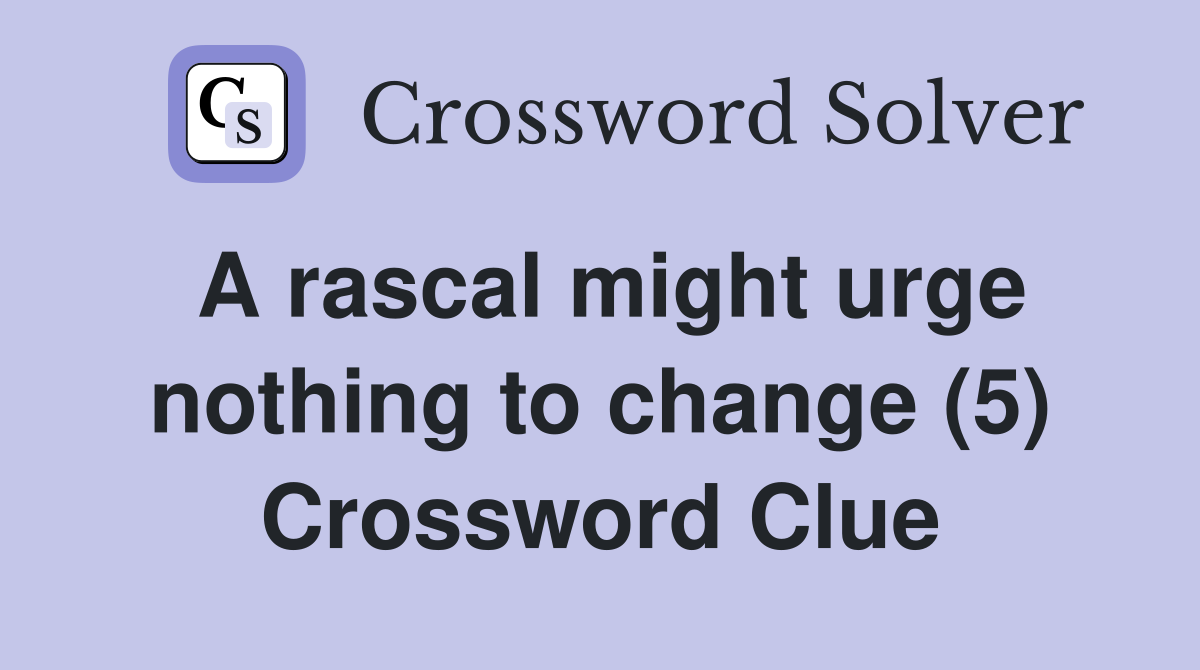 A rascal might urge nothing to change (5) Crossword Clue