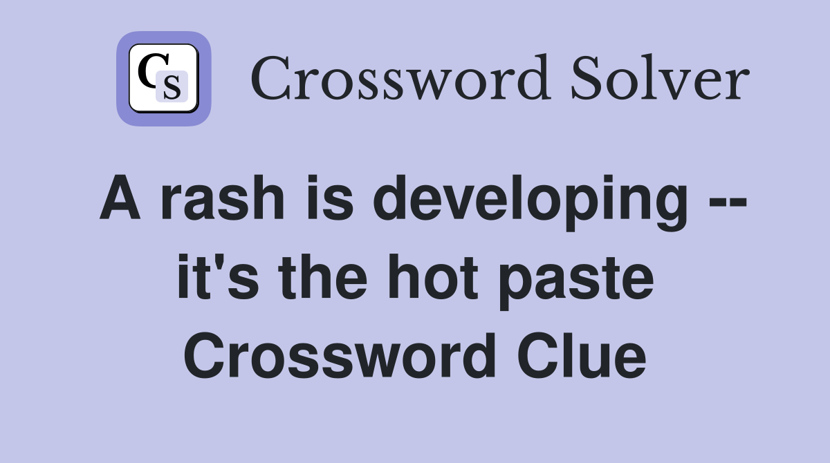 A rash is developing -- it's the hot paste Crossword Clue