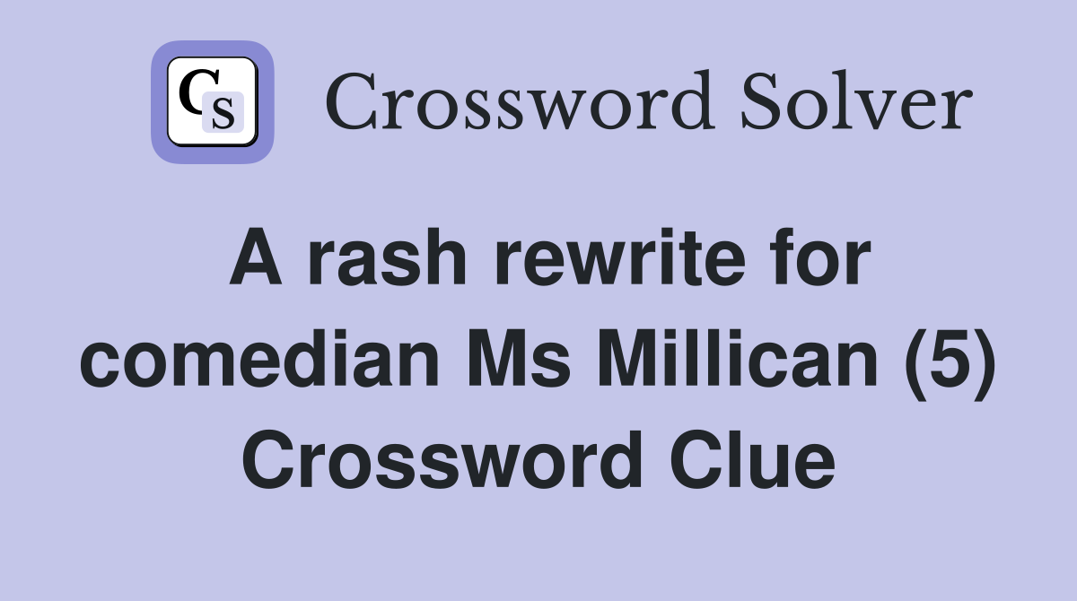 A rash rewrite for comedian Ms Millican (5) Crossword Clue