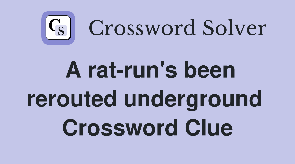 A rat-run's been rerouted underground  Crossword Clue