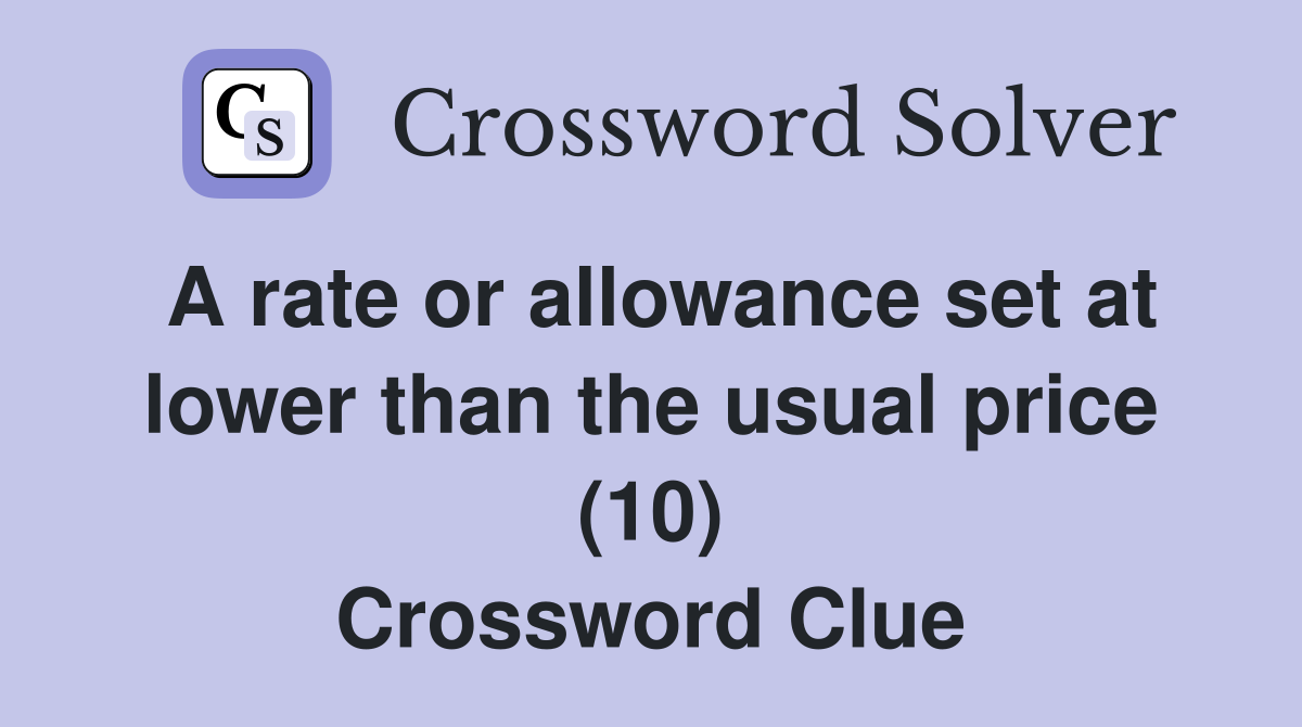 A rate or allowance set at lower than the usual price (10) Crossword Clue