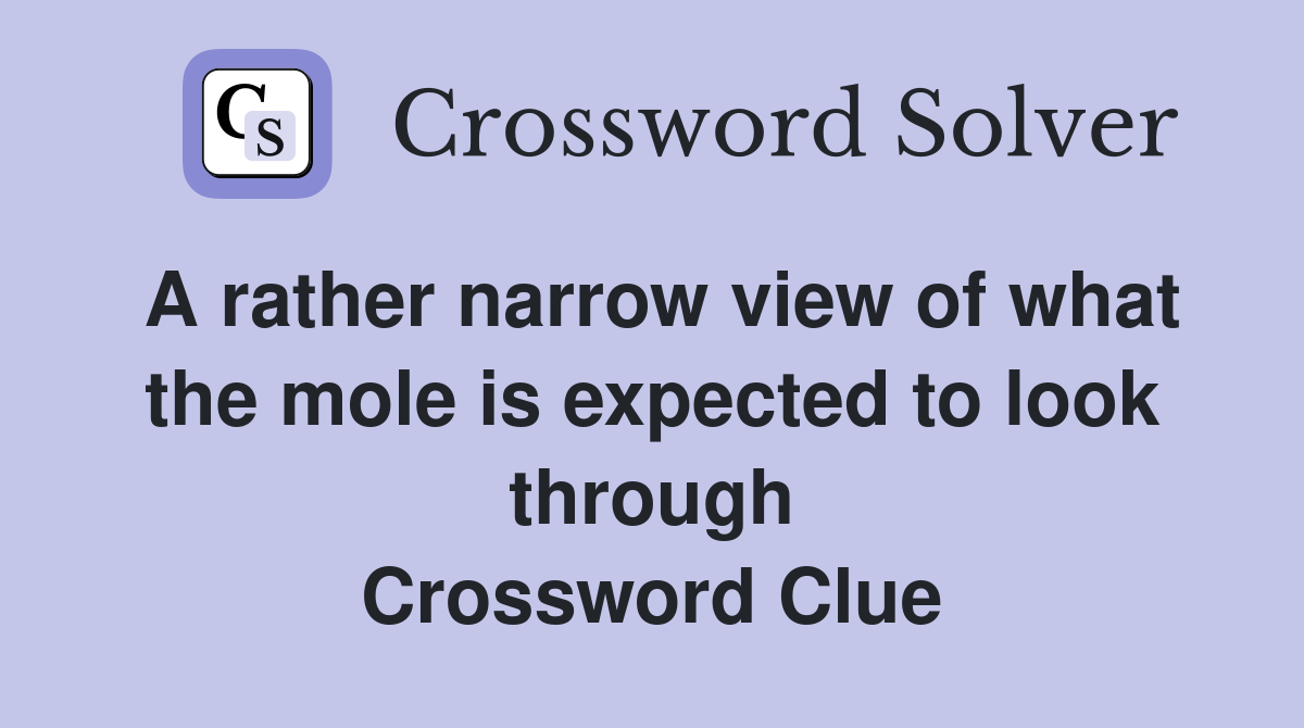 A rather narrow view of what the mole is expected to look through Crossword Clue