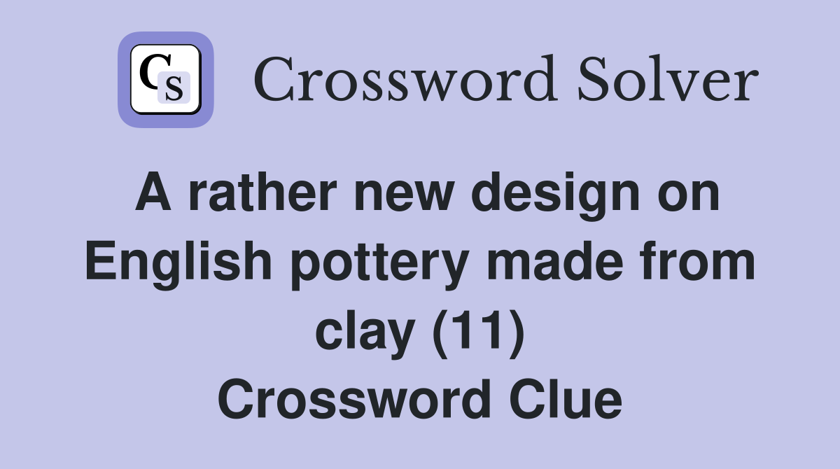 A rather new design on English pottery made from clay (11) Crossword Clue