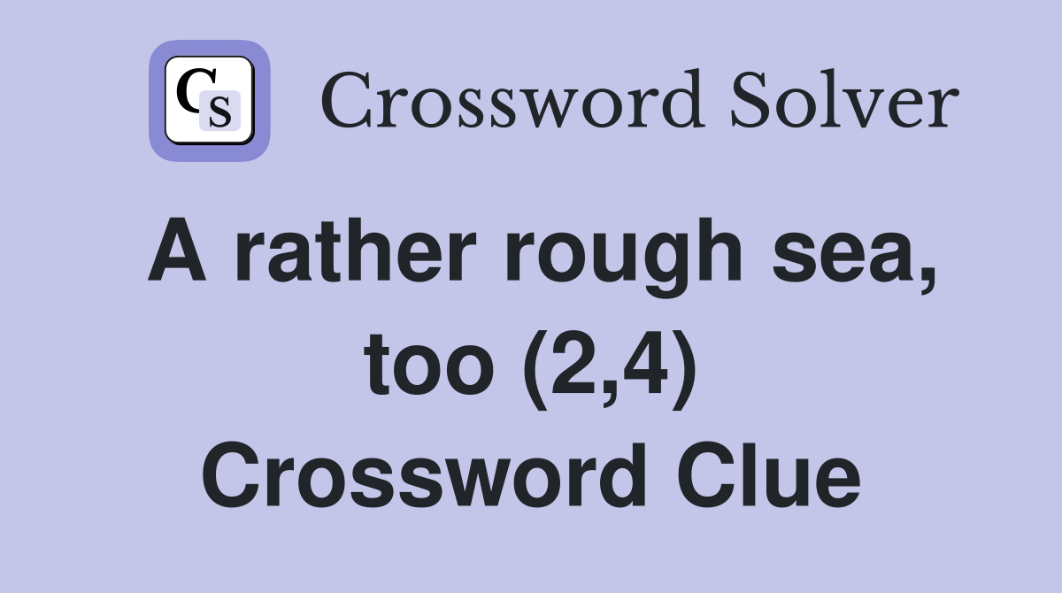 A rather rough sea, too (2,4) Crossword Clue