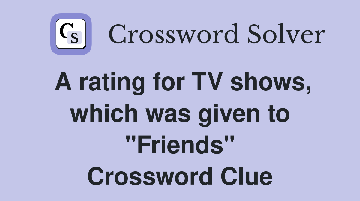 A rating for TV shows, which was given to "Friends" Crossword Clue