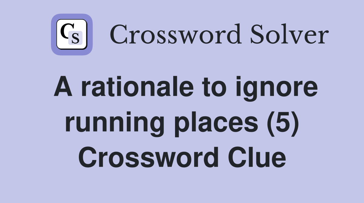A rationale to ignore running places (5) Crossword Clue