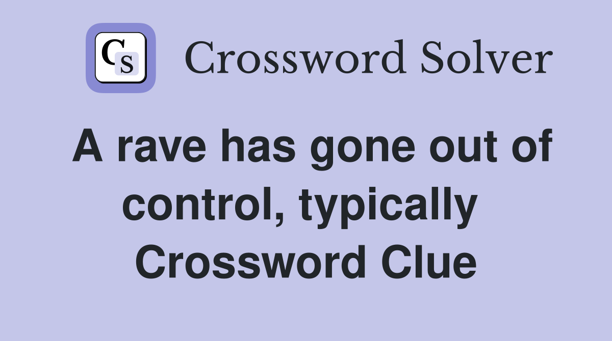 A rave has gone out of control, typically  Crossword Clue
